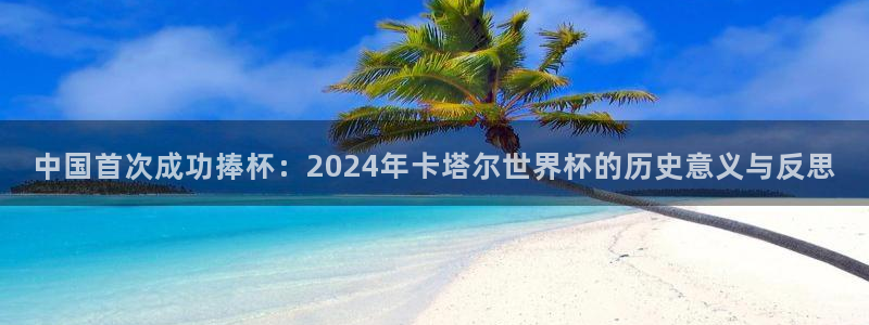 世界杯预选赛亚洲：中国首次成功捧杯：2024年卡塔尔世界杯的历史意义与反思
