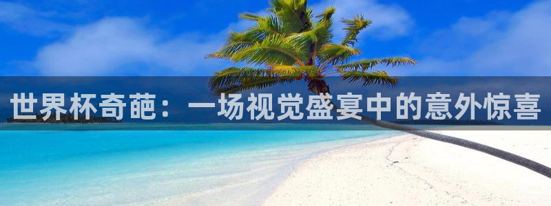 世界杯欧洲区赛程：世界杯奇葩：一场视觉盛宴中的意外惊喜