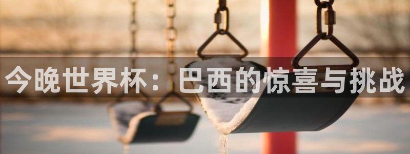 2026世界杯直播：今晚世界杯：巴西的惊喜与挑战