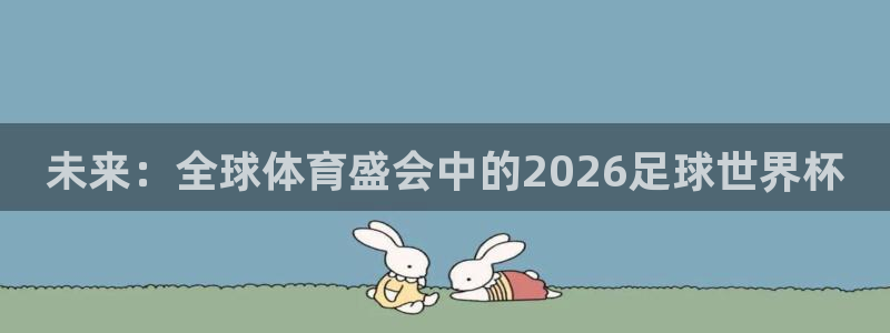 世界杯欧洲区预选赛：未来：全球体育盛会中的2026足球世界杯