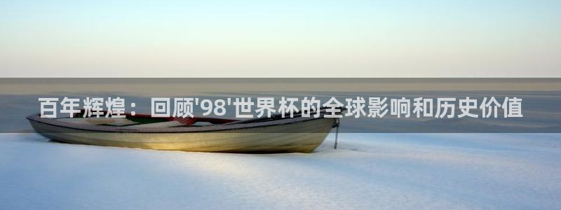 世界杯2026比赛时间表：百年辉煌：回顾\'98\'世界杯的全球影响和历史价值